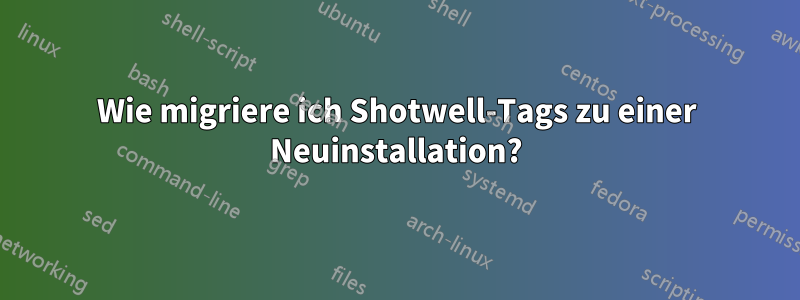 Wie migriere ich Shotwell-Tags zu einer Neuinstallation?