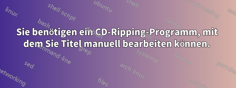 Sie benötigen ein CD-Ripping-Programm, mit dem Sie Titel manuell bearbeiten können.