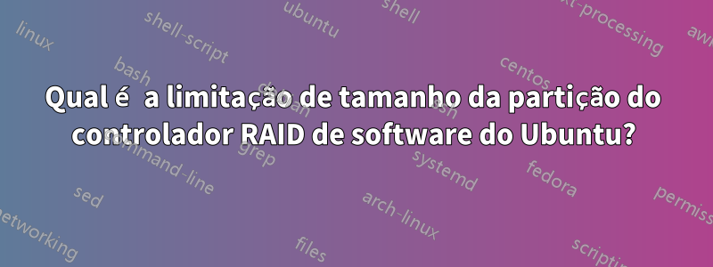 Qual é a limitação de tamanho da partição do controlador RAID de software do Ubuntu?