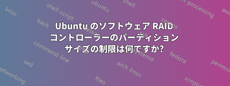 Ubuntu のソフトウェア RAID コントローラーのパーティション サイズの制限は何ですか?