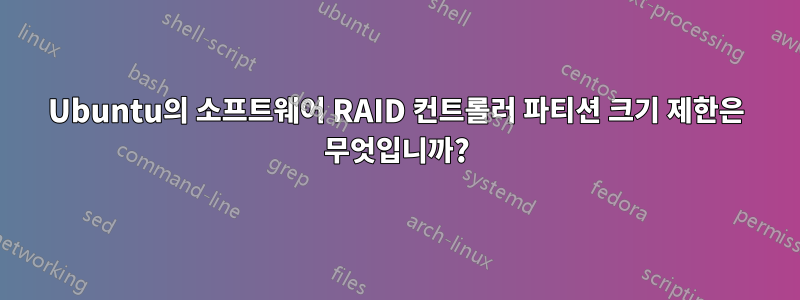 Ubuntu의 소프트웨어 RAID 컨트롤러 파티션 크기 제한은 무엇입니까?
