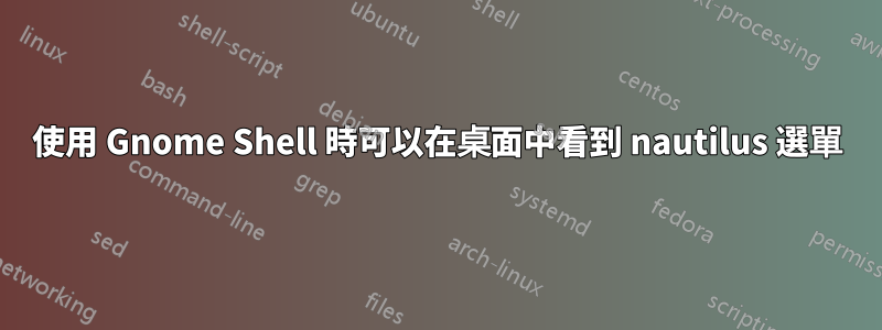 使用 Gnome Shell 時可以在桌面中看到 nautilus 選單