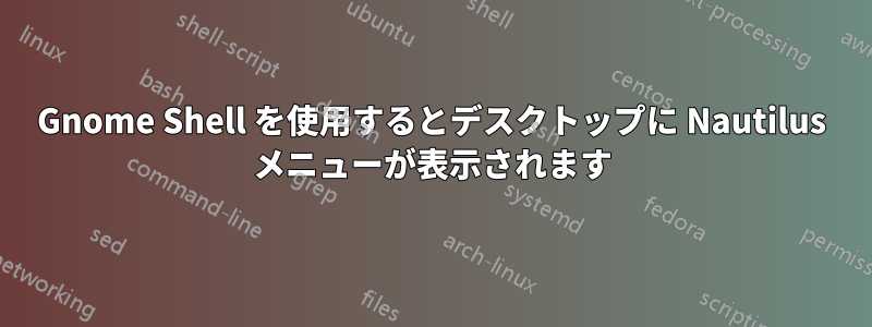 Gnome Shell を使用するとデスクトップに Nautilus メニューが表示されます