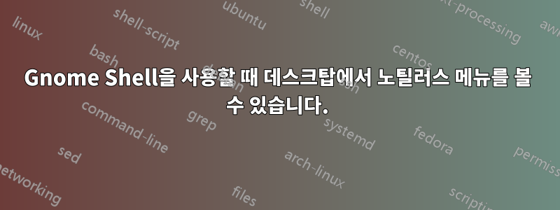 Gnome Shell을 사용할 때 데스크탑에서 노틸러스 메뉴를 볼 수 있습니다.