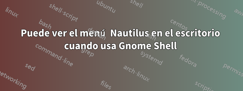 Puede ver el menú Nautilus en el escritorio cuando usa Gnome Shell