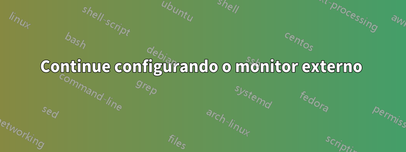 Continue configurando o monitor externo