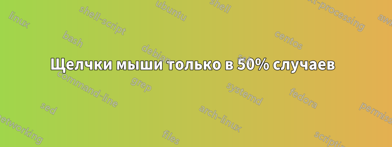 Щелчки мыши только в 50% случаев 