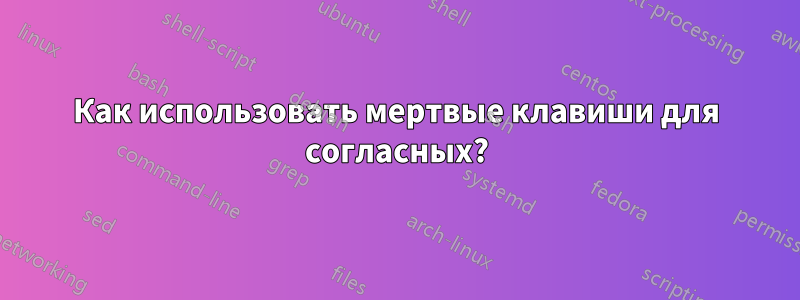 Как использовать мертвые клавиши для согласных?