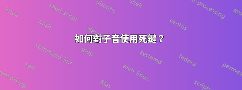 如何對子音使用死鍵?