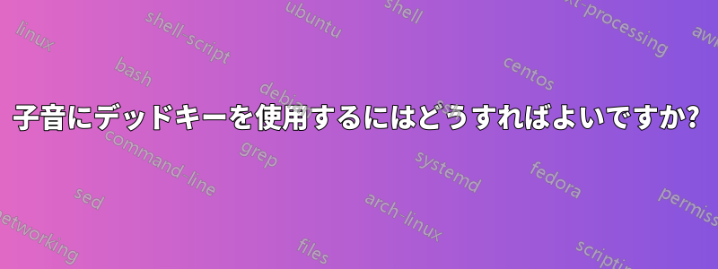 子音にデッドキーを使用するにはどうすればよいですか?