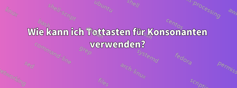 Wie kann ich Tottasten für Konsonanten verwenden?