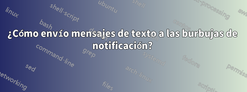¿Cómo envío mensajes de texto a las burbujas de notificación?