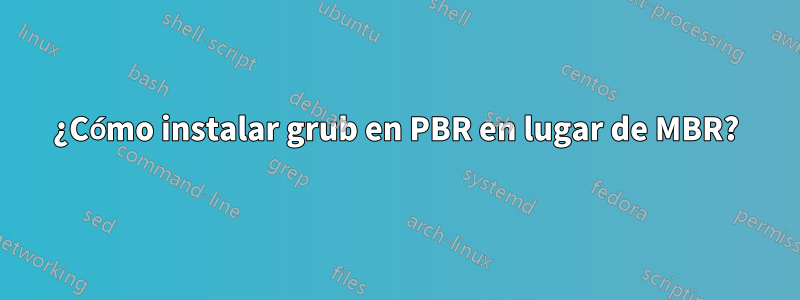 ¿Cómo instalar grub en PBR en lugar de MBR?