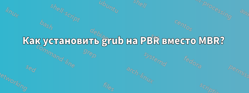 Как установить grub на PBR вместо MBR?