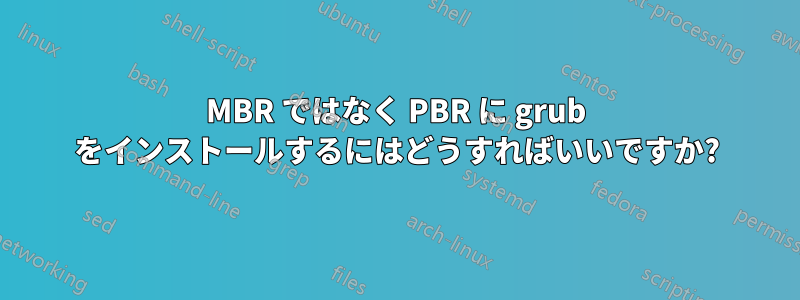 MBR ではなく PBR に grub をインストールするにはどうすればいいですか?