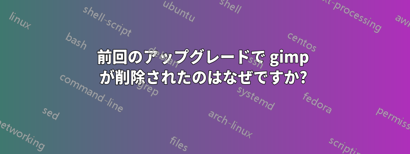 前回のアップグレードで gimp が削除されたのはなぜですか?