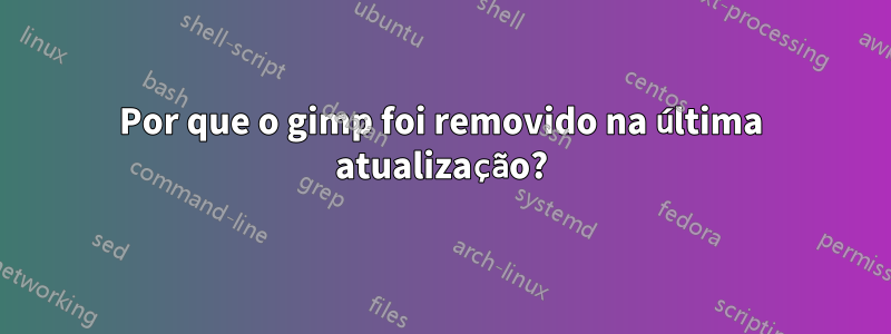Por que o gimp foi removido na última atualização?