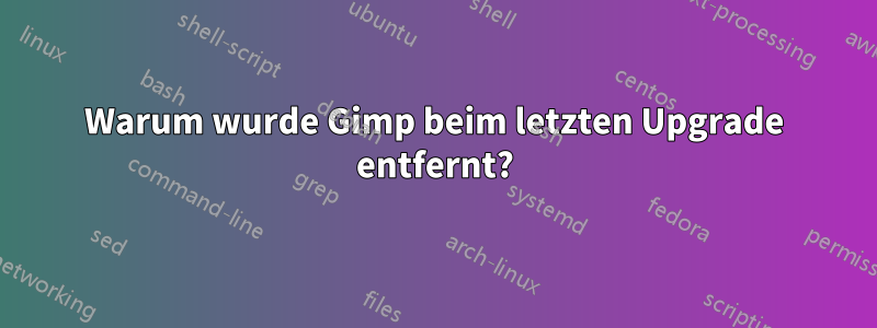 Warum wurde Gimp beim letzten Upgrade entfernt?