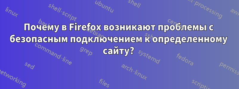 Почему в Firefox возникают проблемы с безопасным подключением к определенному сайту?