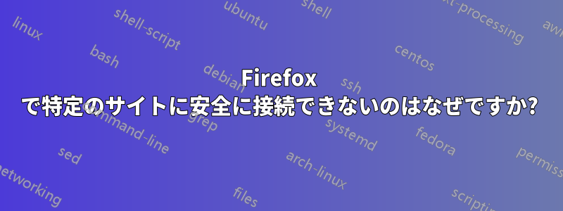 Firefox で特定のサイトに安全に接続できないのはなぜですか?