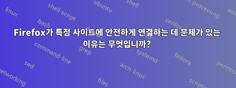 Firefox가 특정 사이트에 안전하게 연결하는 데 문제가 있는 이유는 무엇입니까?