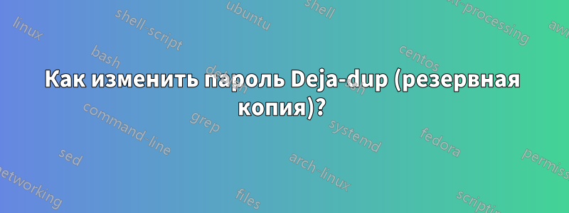 Как изменить пароль Deja-dup (резервная копия)?