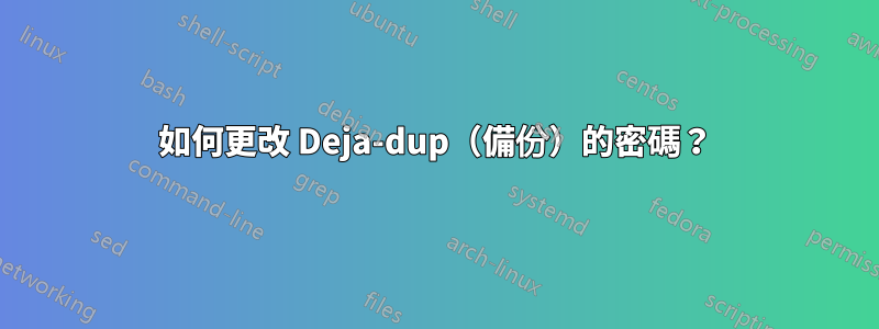 如何更改 Deja-dup（備份）的密碼？