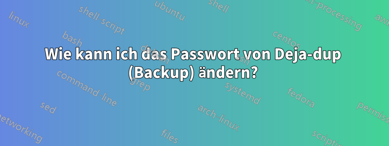 Wie kann ich das Passwort von Deja-dup (Backup) ändern?