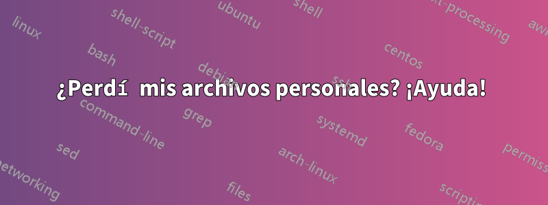 ¿Perdí mis archivos personales? ¡Ayuda!