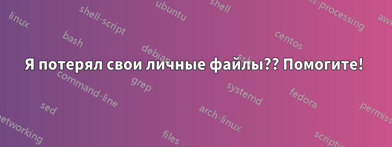 Я потерял свои личные файлы?? Помогите!