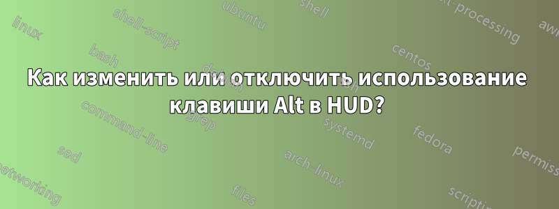 Как изменить или отключить использование клавиши Alt в HUD?