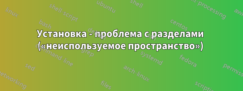 Установка - проблема с разделами («неиспользуемое пространство»)
