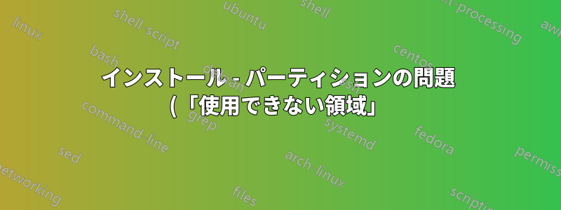 インストール - パーティションの問題 (「使用できない領域」)