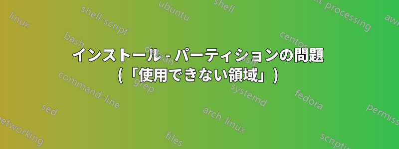 インストール - パーティションの問題 (「使用できない領域」)
