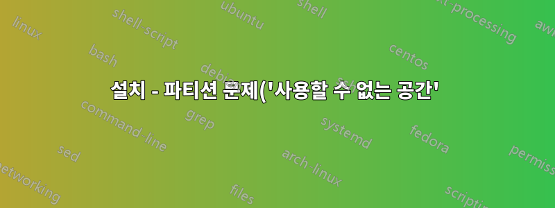 설치 - 파티션 문제('사용할 수 없는 공간')