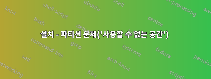 설치 - 파티션 문제('사용할 수 없는 공간')