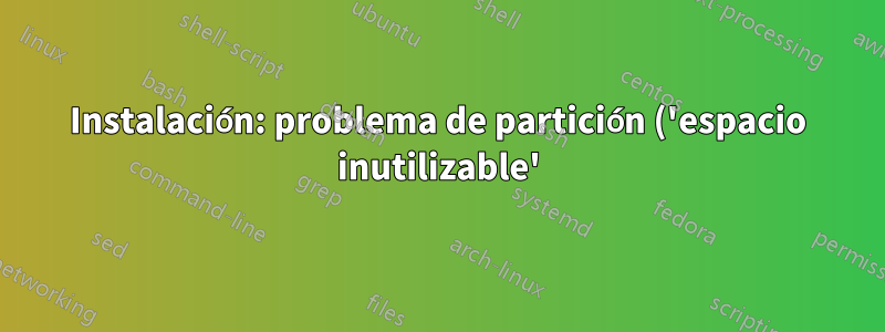 Instalación: problema de partición ('espacio inutilizable')