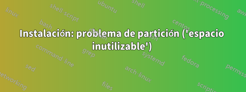 Instalación: problema de partición ('espacio inutilizable')
