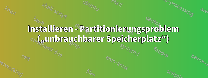 Installieren - Partitionierungsproblem („unbrauchbarer Speicherplatz“)