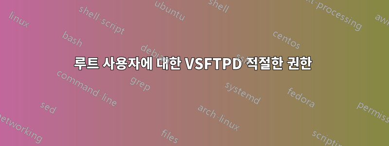 루트 사용자에 대한 VSFTPD 적절한 권한