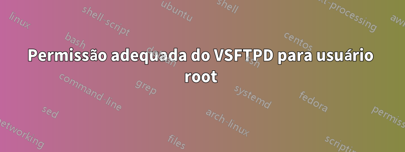 Permissão adequada do VSFTPD para usuário root