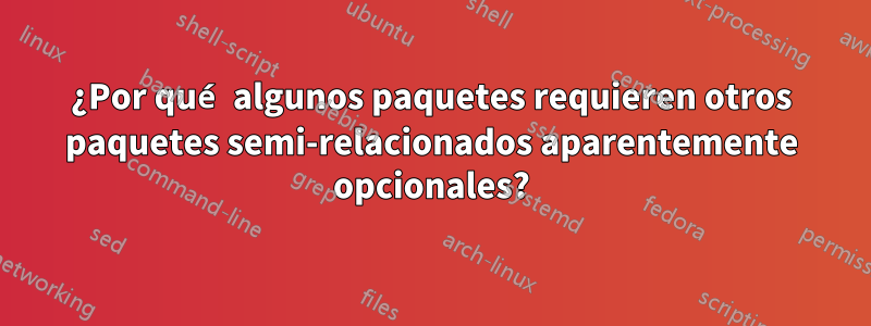 ¿Por qué algunos paquetes requieren otros paquetes semi-relacionados aparentemente opcionales?