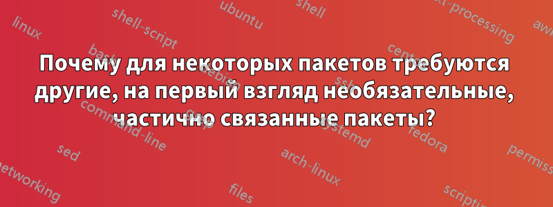 Почему для некоторых пакетов требуются другие, на первый взгляд необязательные, частично связанные пакеты?