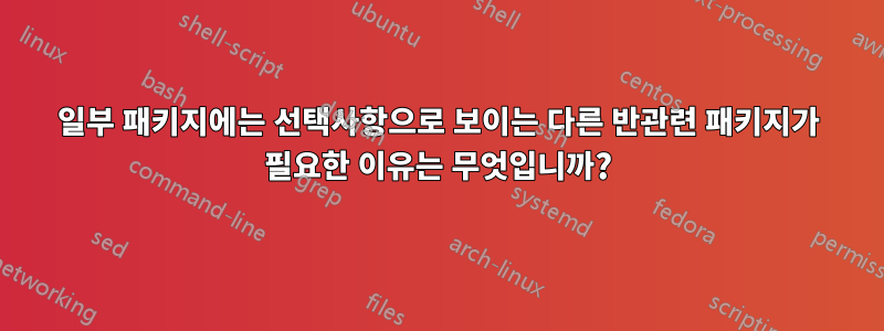 일부 패키지에는 선택사항으로 보이는 다른 반관련 패키지가 필요한 이유는 무엇입니까?