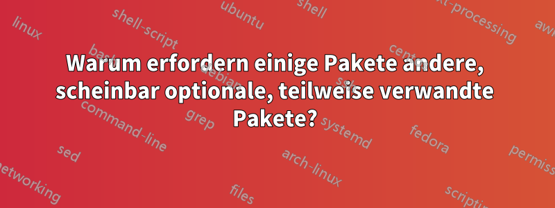 Warum erfordern einige Pakete andere, scheinbar optionale, teilweise verwandte Pakete?