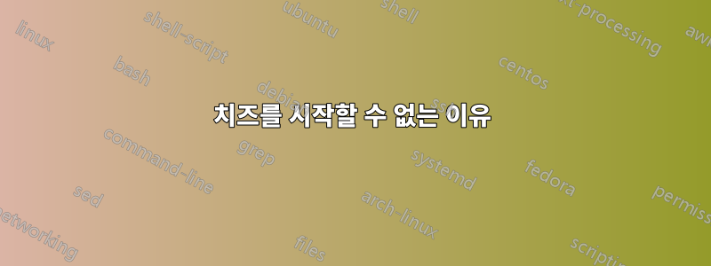 치즈를 시작할 수 없는 이유