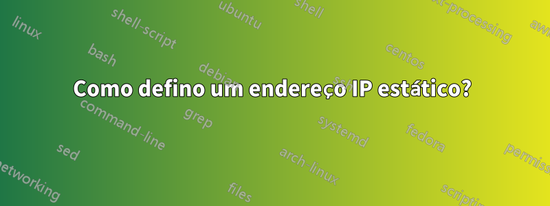 Como defino um endereço IP estático?