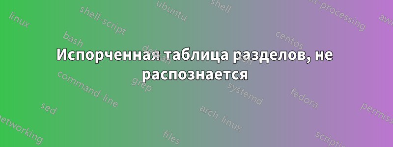 Испорченная таблица разделов, не распознается