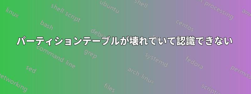 パーティションテーブルが壊れていて認識できない