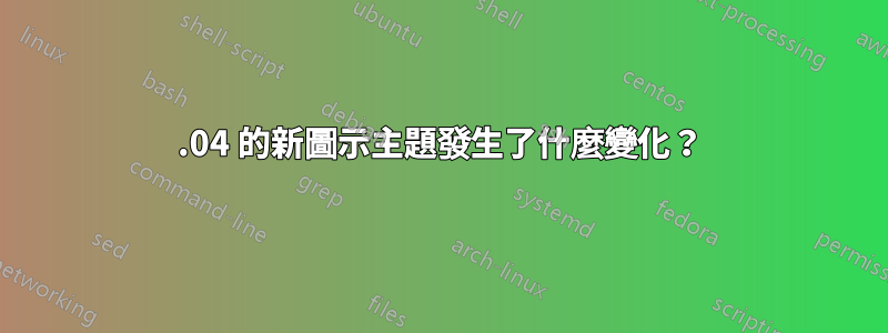 12.04 的新圖示主題發生了什麼變化？